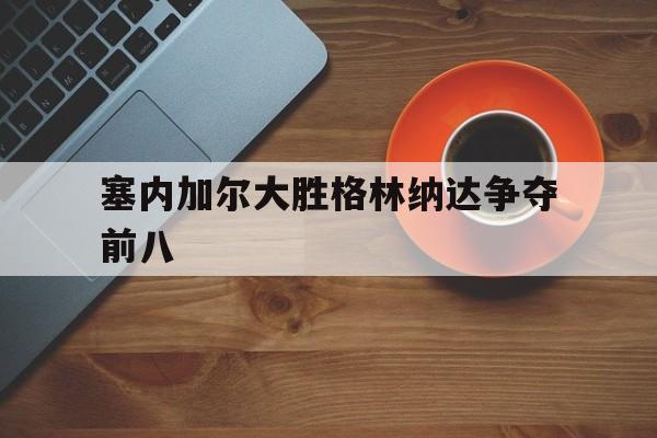 开云官网-塞内加尔大胜格林纳达争夺前八的简单介绍