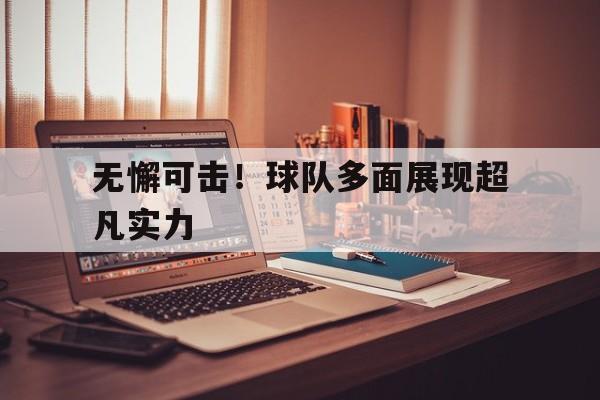 开云下载-无懈可击！球队多面展现超凡实力的简单介绍